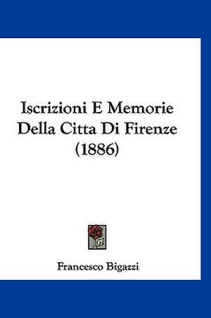 Iscrizioni E Memorie Della Citta Di Firenze (1886) de Francesco Bigazzi