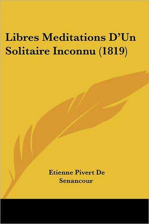 Libres Meditations D'Un Solitaire Inconnu (1819) de Etienne Pivert De Senancour