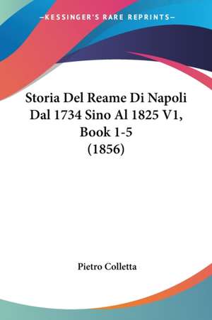 Storia Del Reame Di Napoli Dal 1734 Sino Al 1825 V1, Book 1-5 (1856) de Pietro Colletta