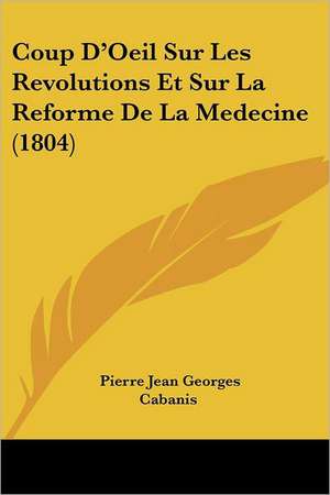 Coup D'Oeil Sur Les Revolutions Et Sur La Reforme De La Medecine (1804) de Pierre Jean Georges Cabanis