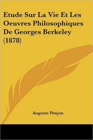 Etude Sur La Vie Et Les Oeuvres Philosophiques De Georges Berkeley (1878) de Auguste Penjon