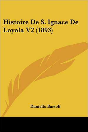 Histoire De S. Ignace De Loyola V2 (1893) de Daniello Bartoli