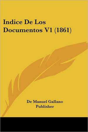 Indice De Los Documentos V1 (1861) de De Manuel Gallano Publisher