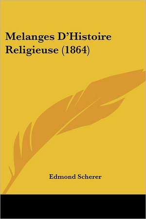 Melanges D'Histoire Religieuse (1864) de Edmond Scherer