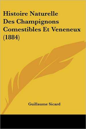 Histoire Naturelle Des Champignons Comestibles Et Veneneux (1884) de Guillaume Sicard