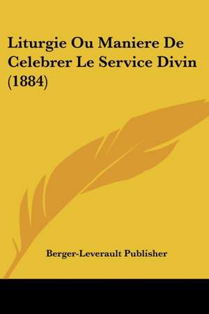 Liturgie Ou Maniere De Celebrer Le Service Divin (1884) de Berger-Leverault Publisher