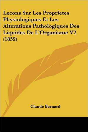 Lecons Sur Les Proprietes Physiologiques Et Les Alterations Pathologiques Des Liquides De L'Organisme V2 (1859) de Claude Bernard