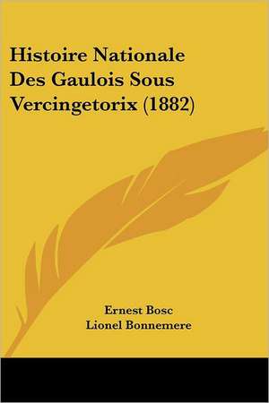 Histoire Nationale Des Gaulois Sous Vercingetorix (1882) de Ernest Bosc