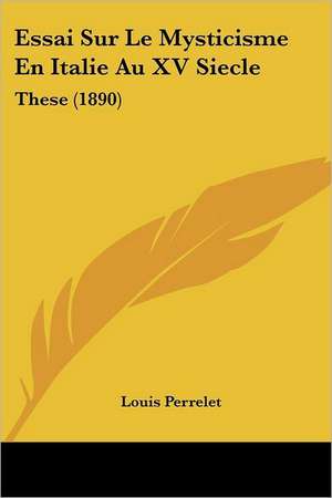 Essai Sur Le Mysticisme En Italie Au XV Siecle de Louis Perrelet