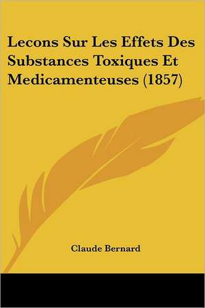 Lecons Sur Les Effets Des Substances Toxiques Et Medicamenteuses (1857) de Claude Bernard