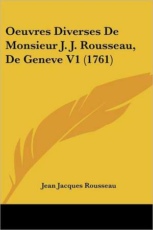 Oeuvres Diverses De Monsieur J. J. Rousseau, De Geneve V1 (1761) de Jean Jacques Rousseau