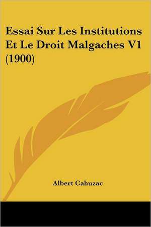 Essai Sur Les Institutions Et Le Droit Malgaches V1 (1900) de Albert Cahuzac