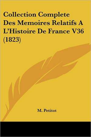 Collection Complete Des Memoires Relatifs A L'Histoire De France V36 (1823) de M. Petitot