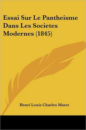 Essai Sur Le Pantheisme Dans Les Societes Modernes (1845) de Henri Louis Charles Maret