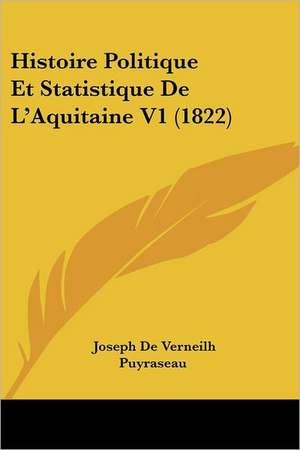 Histoire Politique Et Statistique De L'Aquitaine V1 (1822) de Joseph De Verneilh Puyraseau