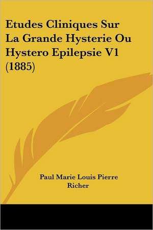 Etudes Cliniques Sur La Grande Hysterie Ou Hystero Epilepsie V1 (1885) de Paul Marie Louis Pierre Richer