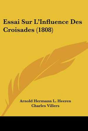 Essai Sur L'Influence Des Croisades (1808) de Arnold Hermann L. Heeren