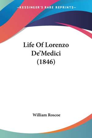 Life Of Lorenzo De'Medici (1846) de William Roscoe