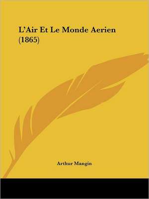 L'Air Et Le Monde Aerien (1865) de Arthur Mangin