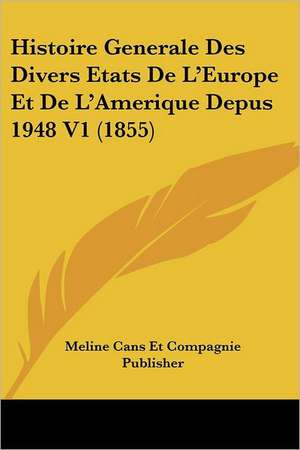 Histoire Generale Des Divers Etats De L'Europe Et De L'Amerique Depus 1948 V1 (1855) de Meline Cans Et Compagnie Publisher