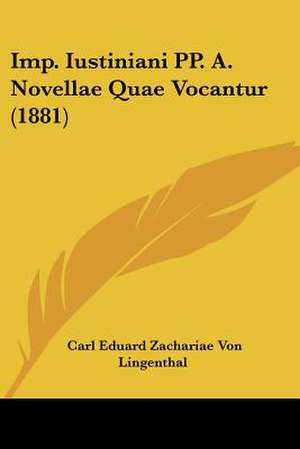 Imp. Iustiniani PP. A. Novellae Quae Vocantur (1881) de Carl Eduard Zachariae Von Lingenthal