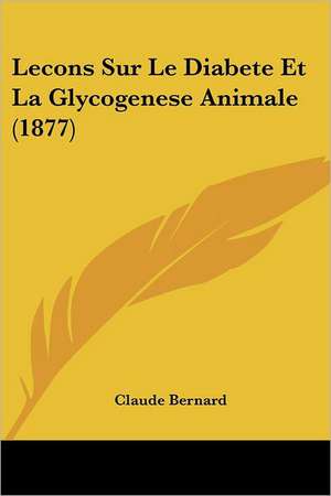 Lecons Sur Le Diabete Et La Glycogenese Animale (1877) de Claude Bernard