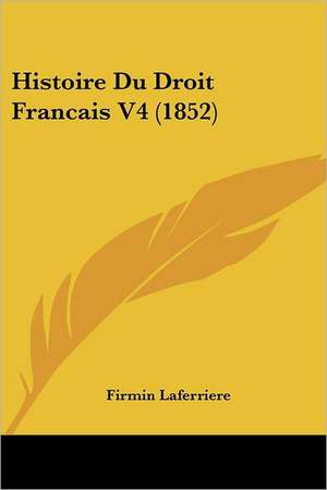 Histoire Du Droit Francais V4 (1852) de Firmin Laferriere