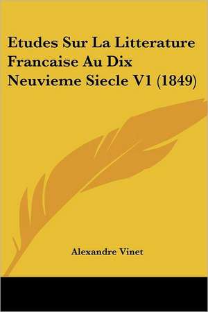 Etudes Sur La Litterature Francaise Au Dix Neuvieme Siecle V1 (1849) de Alexandre Vinet