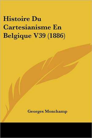 Histoire Du Cartesianisme En Belgique V39 (1886) de Georges Monchamp