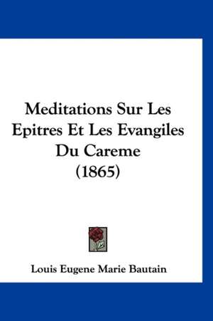 Meditations Sur Les Epitres Et Les Evangiles Du Careme (1865) de Louis Eugene Marie Bautain