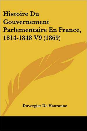 Histoire Du Gouvernement Parlementaire En France, 1814-1848 V9 (1869) de Duvergier De Hauranne