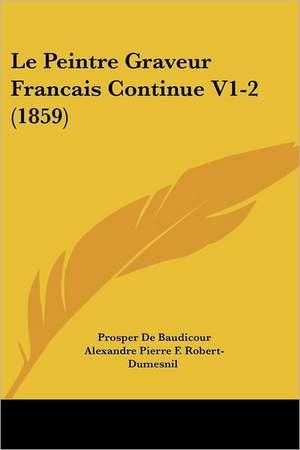 Le Peintre Graveur Francais Continue V1-2 (1859) de Prosper De Baudicour