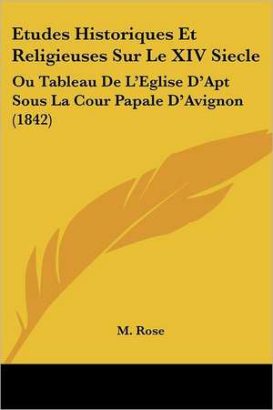 Etudes Historiques Et Religieuses Sur Le XIV Siecle de M. Rose