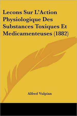 Lecons Sur L'Action Physiologique Des Substances Toxiques Et Medicamenteuses (1882) de Alfred Vulpian