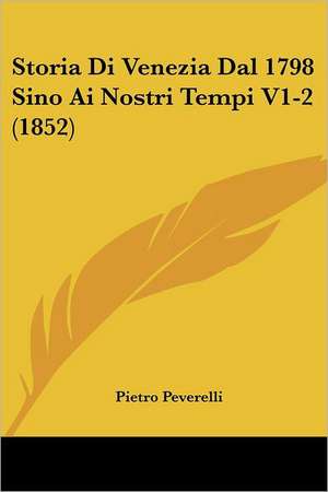 Storia Di Venezia Dal 1798 Sino Ai Nostri Tempi V1-2 (1852) de Pietro Peverelli