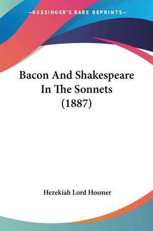 Bacon And Shakespeare In The Sonnets (1887) de Hezekiah Lord Hosmer