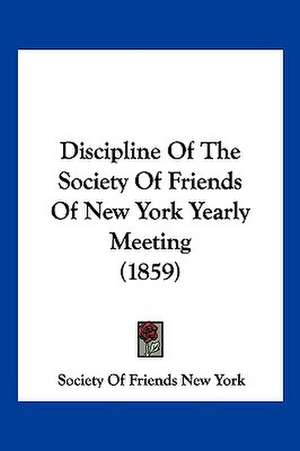 Discipline Of The Society Of Friends Of New York Yearly Meeting (1859) de Society Of Friends New York