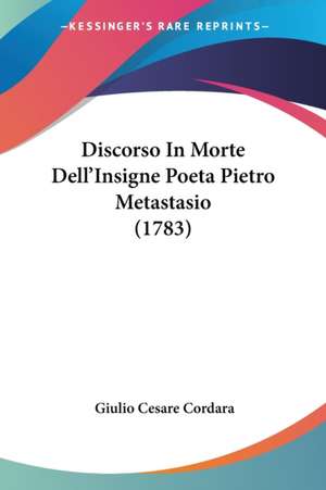 Discorso In Morte Dell'Insigne Poeta Pietro Metastasio (1783) de Giulio Cesare Cordara