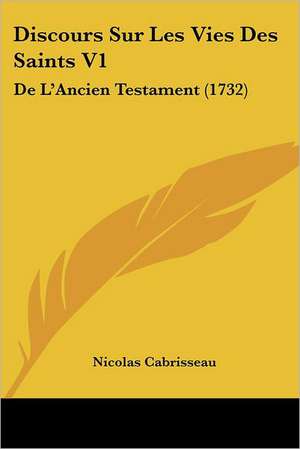 Discours Sur Les Vies Des Saints V1 de Nicolas Cabrisseau