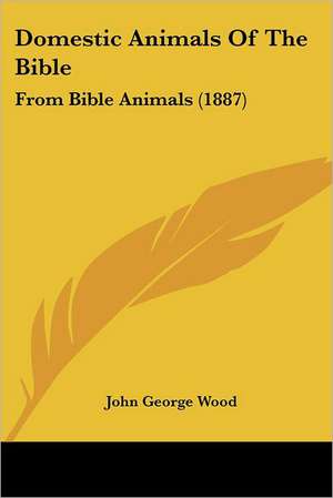 Domestic Animals Of The Bible de John George Wood