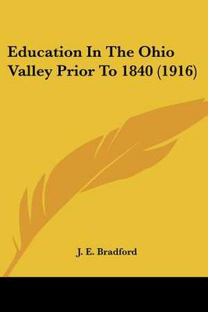 Education In The Ohio Valley Prior To 1840 (1916) de J. E. Bradford