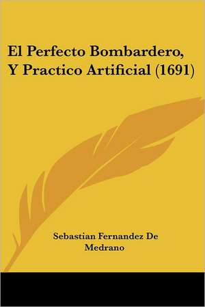 El Perfecto Bombardero, Y Practico Artificial (1691) de Sebastian Fernandez De Medrano