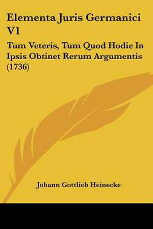 Elementa Juris Germanici V1 de Johann Gottlieb Heinecke