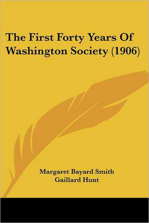 The First Forty Years Of Washington Society (1906) de Margaret Bayard Smith