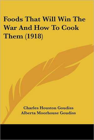 Foods That Will Win The War And How To Cook Them (1918) de Charles Houston Goudiss