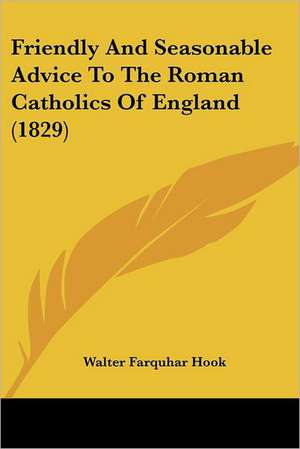 Friendly And Seasonable Advice To The Roman Catholics Of England (1829) de Walter Farquhar Hook