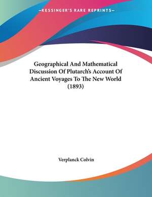 Geographical And Mathematical Discussion Of Plutarch's Account Of Ancient Voyages To The New World (1893) de Verplanck Colvin