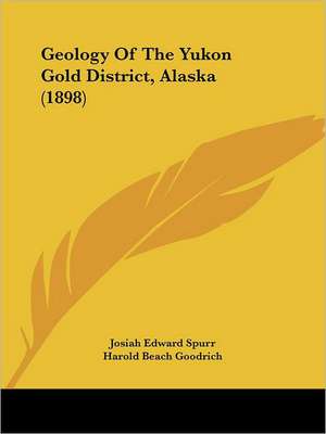 Geology Of The Yukon Gold District, Alaska (1898) de Josiah Edward Spurr