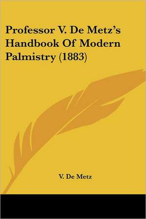 Professor V. De Metz's Handbook Of Modern Palmistry (1883) de V. De Metz