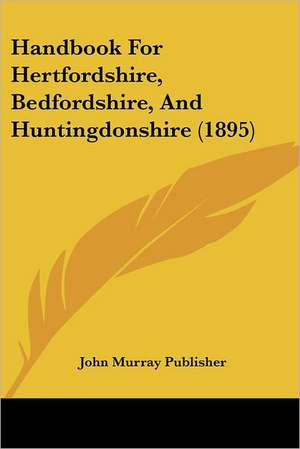 Handbook For Hertfordshire, Bedfordshire, And Huntingdonshire (1895) de John Murray Publisher